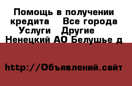 Помощь в получении кредита  - Все города Услуги » Другие   . Ненецкий АО,Белушье д.